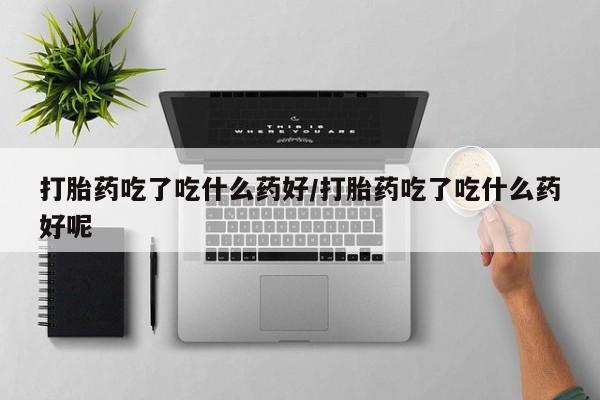 堕胎药网上可以购买吗打胎药吃了吃什么药好/打胎药吃了吃什么药好呢