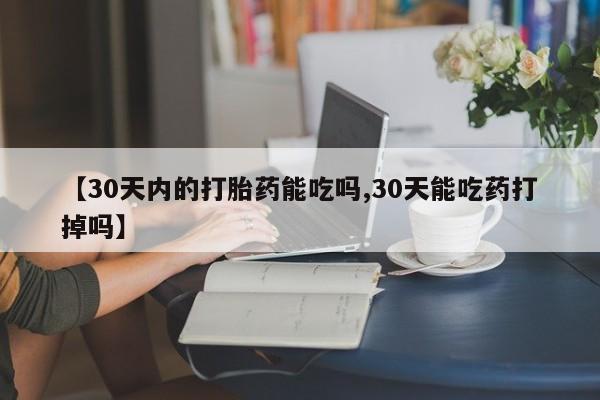 堕胎药网上可以购买吗【30天内的打胎药能吃吗,30天能吃药打掉吗】