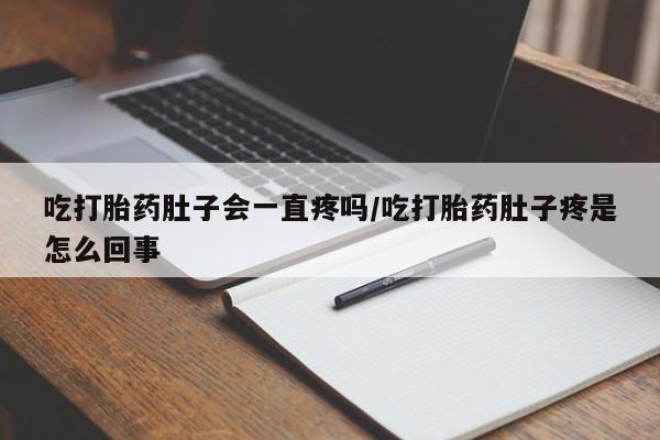 堕胎药网上可以购买吗吃打胎药肚子会一直疼吗/吃打胎药肚子疼是怎么回事