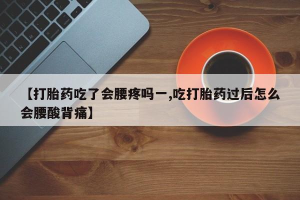 堕胎药网上可以购买吗【打胎药吃了会腰疼吗一,吃打胎药过后怎么会腰酸背痛】