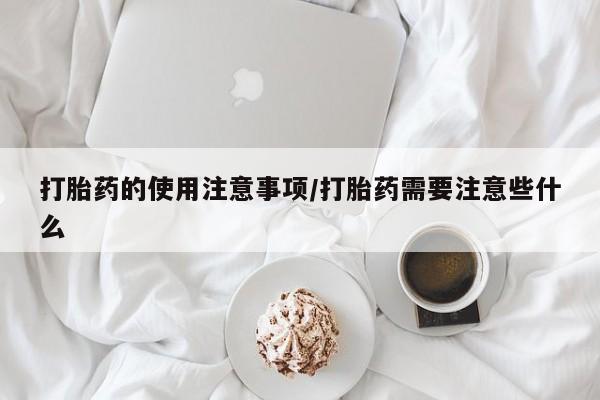 堕胎药网上可以购买吗打胎药的使用注意事项/打胎药需要注意些什么