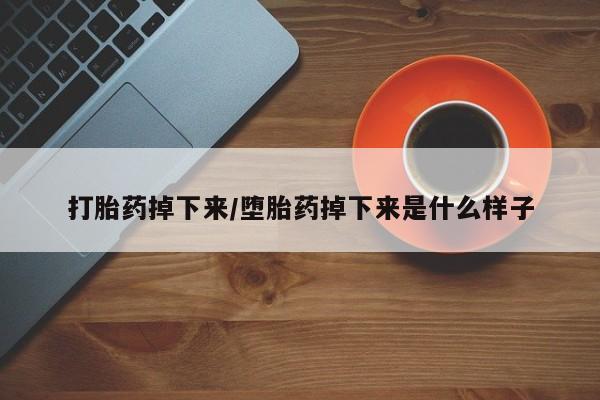 堕胎药网上可以购买吗打胎药掉下来/堕胎药掉下来是什么样子
