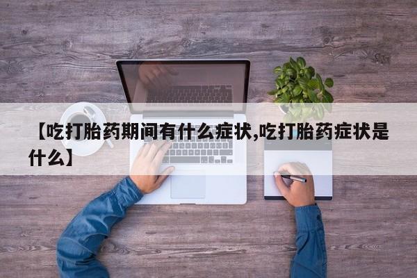 堕胎药网上可以购买吗【吃打胎药期间有什么症状,吃打胎药症状是什么】