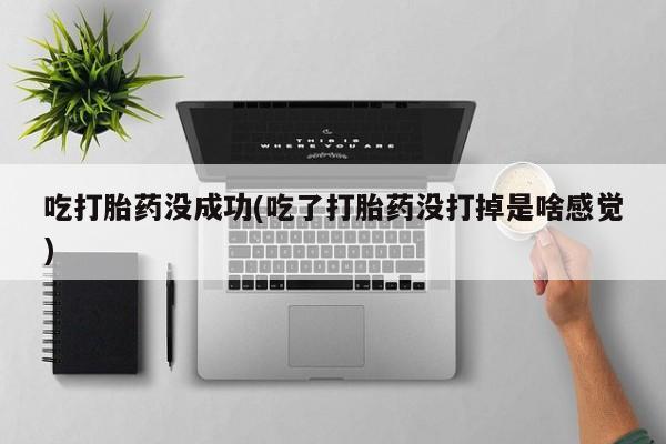 堕胎药网上可以购买吗吃打胎药没成功(吃了打胎药没打掉是啥感觉)