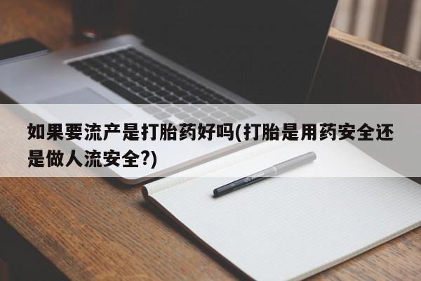 堕胎药网上可以购买吗如果要流产是打胎药好吗(打胎是用药安全还是做人流安全?)