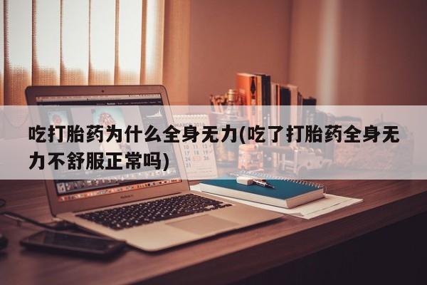堕胎药网上可以购买吗吃打胎药为什么全身无力(吃了打胎药全身无力不舒服正常吗)