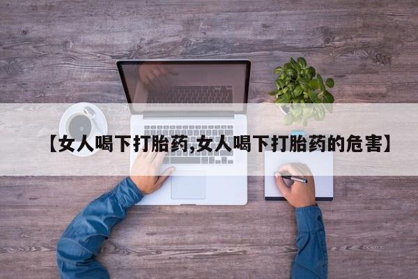 堕胎药网上可以购买吗【女人喝下打胎药,女人喝下打胎药的危害】