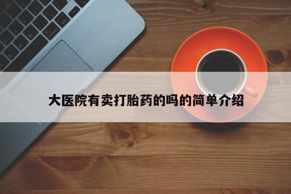 堕胎药网上可以购买吗大医院有卖打胎药的吗的简单介绍