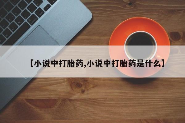 堕胎药网上可以购买吗【小说中打胎药,小说中打胎药是什么】