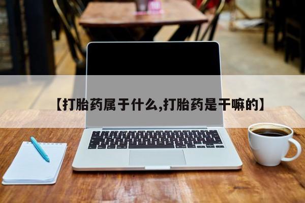 堕胎药网上可以购买吗【打胎药属于什么,打胎药是干嘛的】
