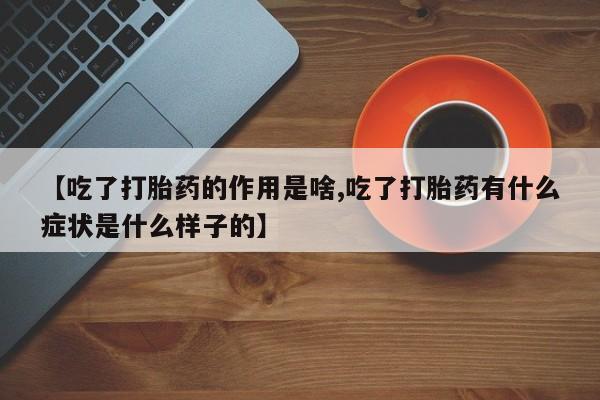 堕胎药网上可以购买吗【吃了打胎药的作用是啥,吃了打胎药有什么症状是什么样子的】