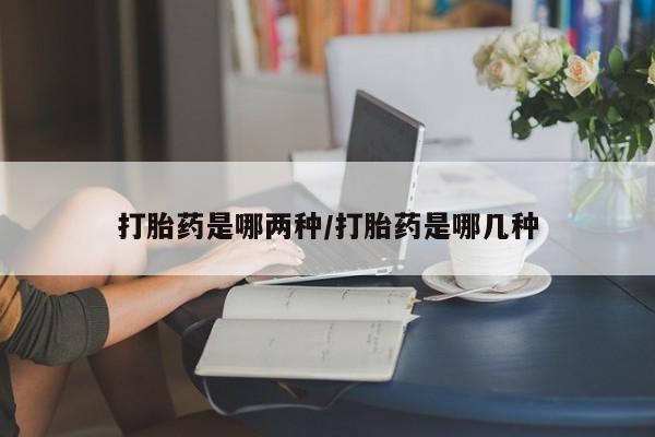 堕胎药网上可以购买吗打胎药是哪两种/打胎药是哪几种