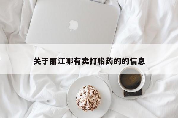 堕胎药网上可以购买吗关于丽江哪有卖打胎药的的信息