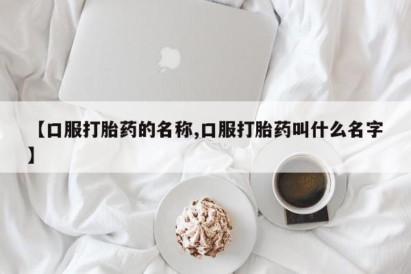 堕胎药网上可以购买吗【口服打胎药的名称,口服打胎药叫什么名字】