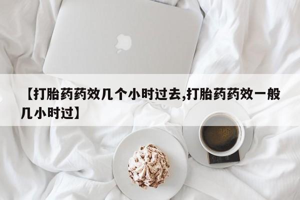 堕胎药网上可以购买吗【打胎药药效几个小时过去,打胎药药效一般几小时过】