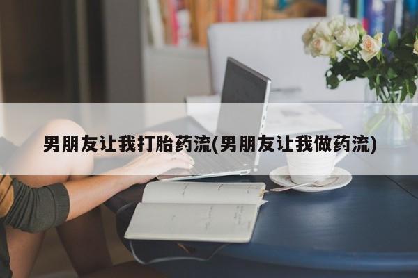 堕胎药网上可以购买吗男朋友让我打胎药流(男朋友让我做药流)