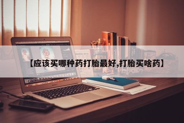 堕胎药网上可以购买吗【应该买哪种药打胎最好,打胎买啥药】