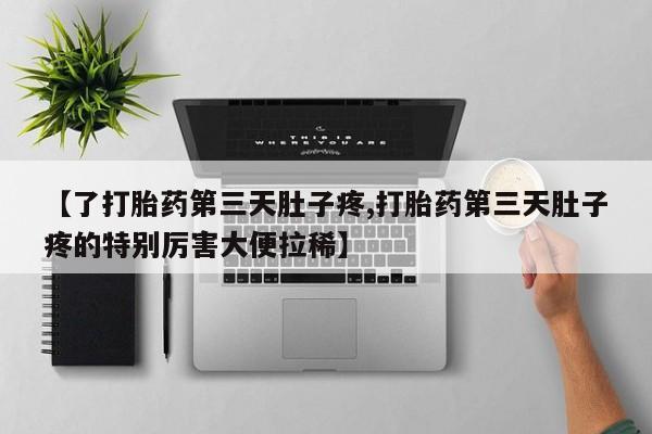 堕胎药网上可以购买吗【了打胎药第三天肚子疼,打胎药第三天肚子疼的特别厉害大便拉稀】