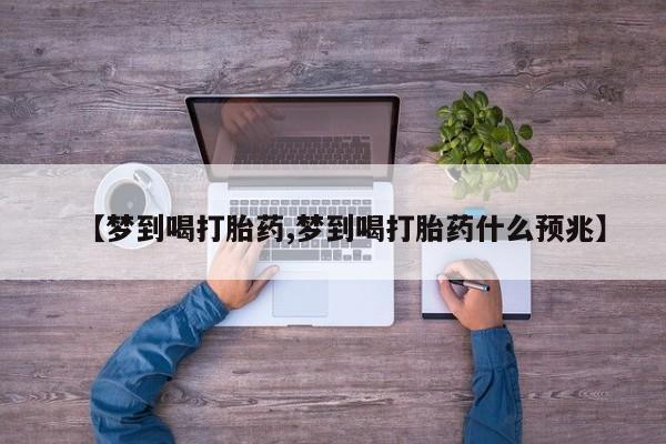 堕胎药网上可以购买吗【梦到喝打胎药,梦到喝打胎药什么预兆】