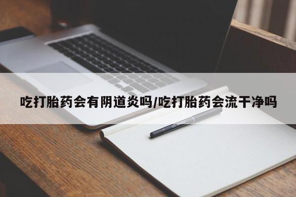 堕胎药网上可以购买吗吃打胎药会有阴道炎吗/吃打胎药会流干净吗