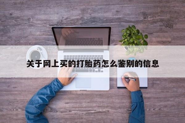 堕胎药网上可以购买吗关于网上买的打胎药怎么鉴别的信息