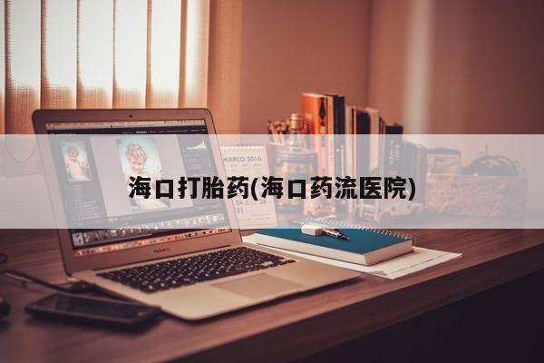 堕胎药网上可以购买吗海口打胎药(海口药流医院)