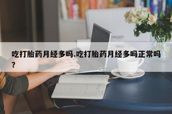 堕胎药网上可以购买吗吃打胎药月经多吗.吃打胎药月经多吗正常吗？