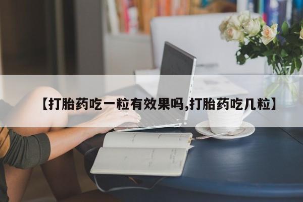 堕胎药网上可以购买吗【打胎药吃一粒有效果吗,打胎药吃几粒】
