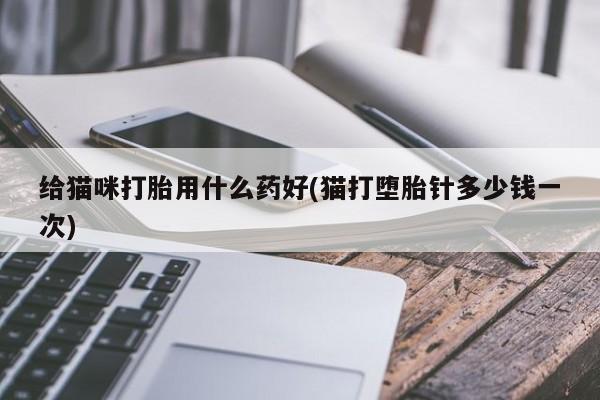 堕胎药网上可以购买吗给猫咪打胎用什么药好(猫打堕胎针多少钱一次)