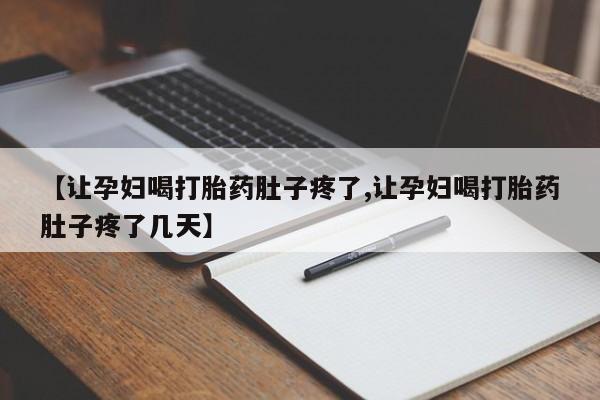 堕胎药网上可以购买吗【让孕妇喝打胎药肚子疼了,让孕妇喝打胎药肚子疼了几天】