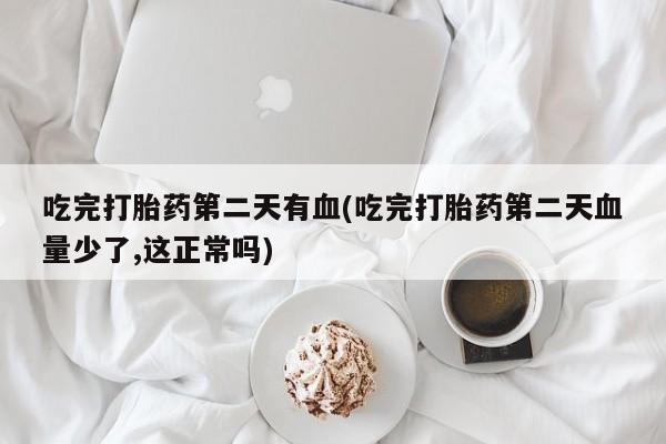 堕胎药网上可以购买吗吃完打胎药第二天有血(吃完打胎药第二天血量少了,这正常吗)