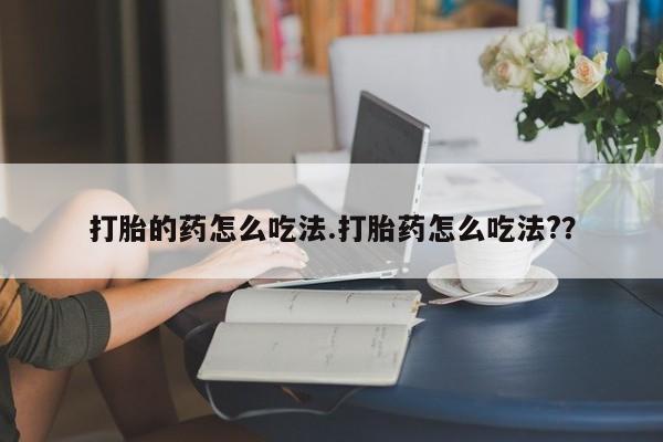堕胎药网上可以购买吗打胎的药怎么吃法.打胎药怎么吃法?？