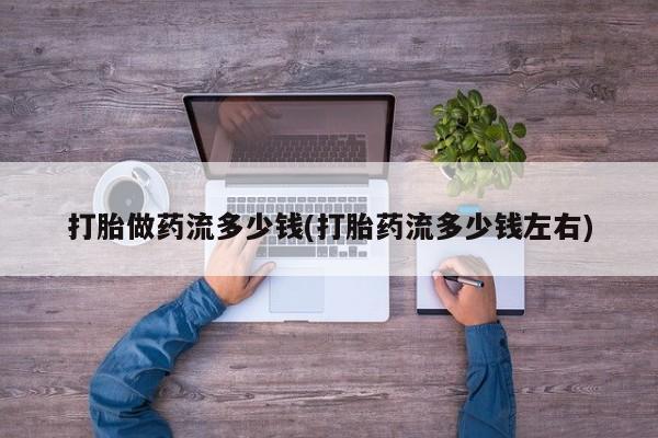 堕胎药网上可以购买吗打胎做药流多少钱(打胎药流多少钱左右)