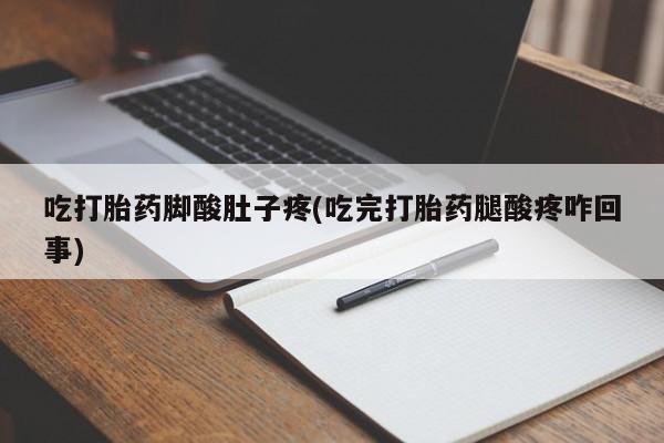 堕胎药网上可以购买吗吃打胎药脚酸肚子疼(吃完打胎药腿酸疼咋回事)