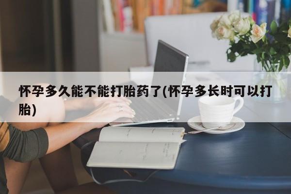 堕胎药网上可以购买吗怀孕多久能不能打胎药了(怀孕多长时可以打胎)