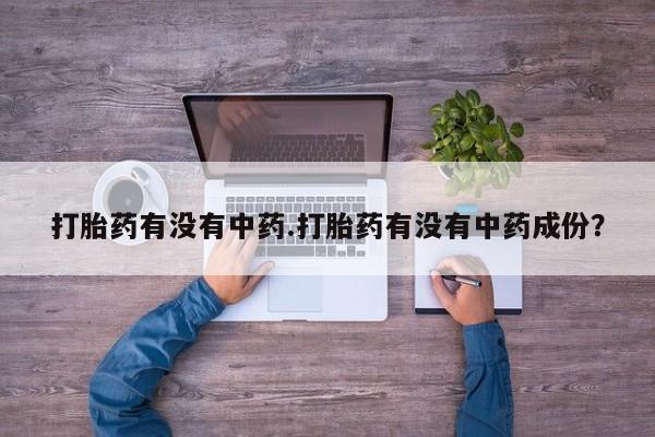 堕胎药网上可以购买吗打胎药有没有中药.打胎药有没有中药成份？