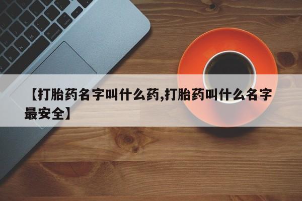 堕胎药网上可以购买吗【打胎药名字叫什么药,打胎药叫什么名字 最安全】