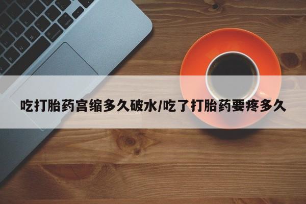 堕胎药网上可以购买吗吃打胎药宫缩多久破水/吃了打胎药要疼多久