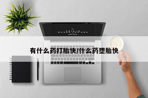 堕胎药网上可以购买吗有什么药打胎快/什么药堕胎快