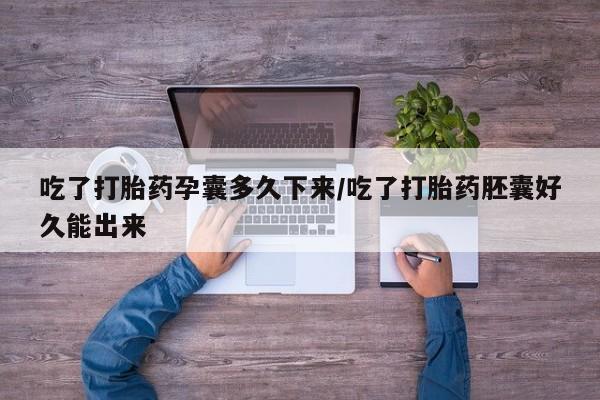 堕胎药网上可以购买吗吃了打胎药孕囊多久下来/吃了打胎药胚囊好久能出来