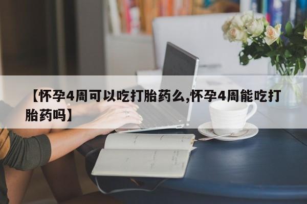 堕胎药网上可以购买吗【怀孕4周可以吃打胎药么,怀孕4周能吃打胎药吗】