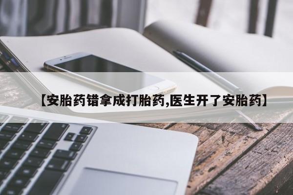 堕胎药网上可以购买吗【安胎药错拿成打胎药,医生开了安胎药】