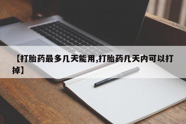 堕胎药网上可以购买吗【打胎药最多几天能用,打胎药几天内可以打掉】