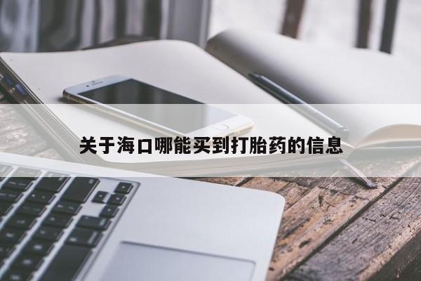 堕胎药网上可以购买吗关于海口哪能买到打胎药的信息