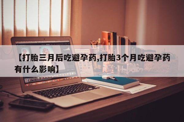 堕胎药网上可以购买吗【打胎三月后吃避孕药,打胎3个月吃避孕药有什么影响】