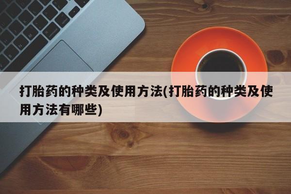 堕胎药网上可以购买吗打胎药的种类及使用方法(打胎药的种类及使用方法有哪些)