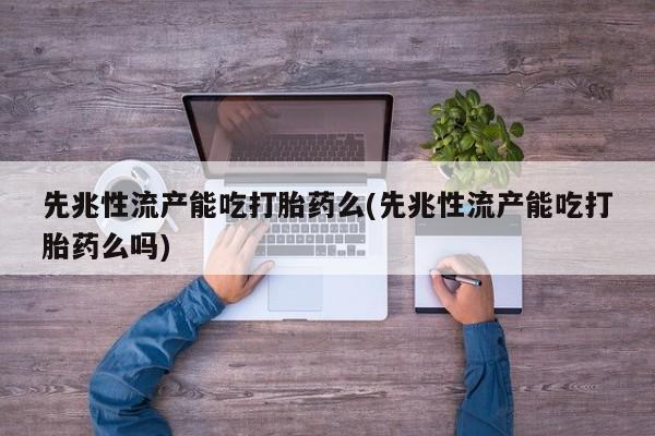 堕胎药网上可以购买吗先兆性流产能吃打胎药么(先兆性流产能吃打胎药么吗)