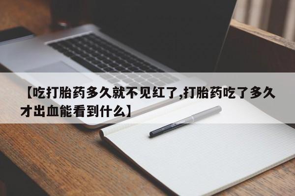 堕胎药网上可以购买吗【吃打胎药多久就不见红了,打胎药吃了多久才出血能看到什么】