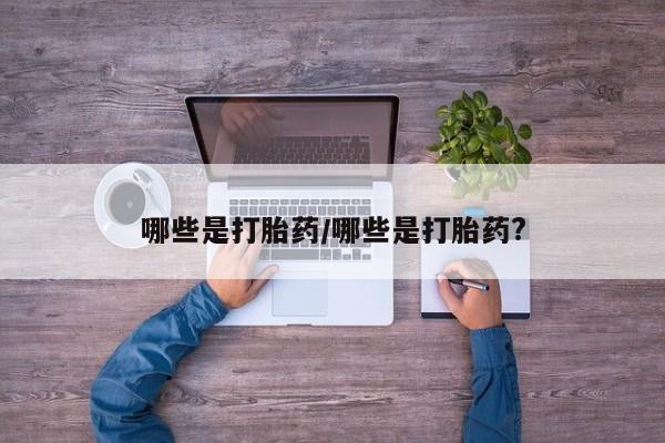 堕胎药网上可以购买吗哪些是打胎药/哪些是打胎药?