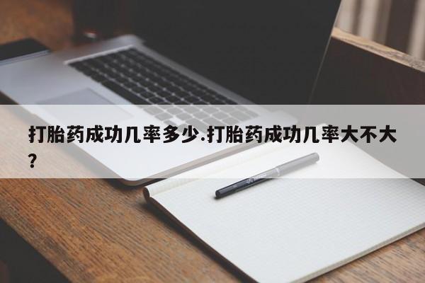 堕胎药网上可以购买吗打胎药成功几率多少.打胎药成功几率大不大？